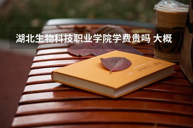 湖北生物科技職業(yè)學(xué)院學(xué)費貴嗎 大概招生多少人