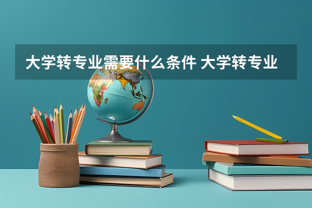 大學(xué)轉(zhuǎn)專業(yè)需要什么條件 大學(xué)轉(zhuǎn)專業(yè)的條件要求