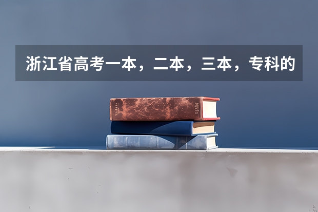 浙江省高考一本，二本，三本，專科的分數(shù)線是多少