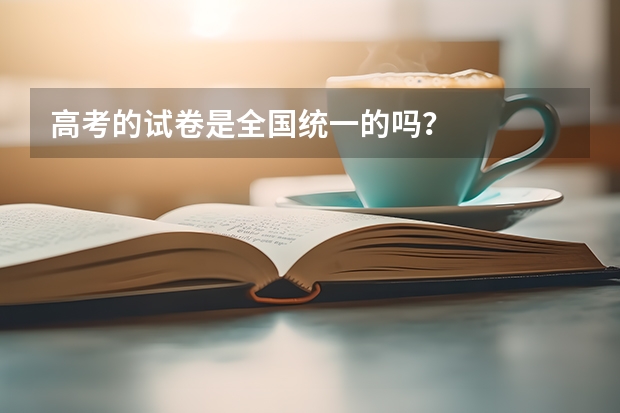 高考的試卷是全國(guó)統(tǒng)一的嗎？