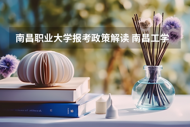 南昌職業(yè)大學報考政策解讀 南昌工學院報考政策解讀