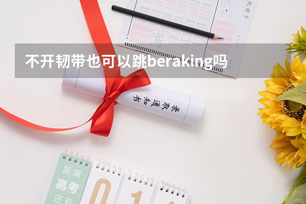 不開韌帶也可以跳beraking嗎?