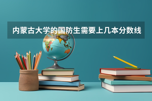 內(nèi)蒙古大學(xué)的國防生需要上幾本分?jǐn)?shù)線，有什么專業(yè)，