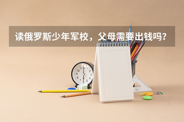 讀俄羅斯少年軍校，父母需要出錢嗎？