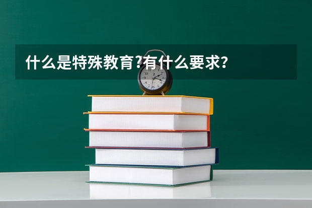 什么是特殊教育?有什么要求？