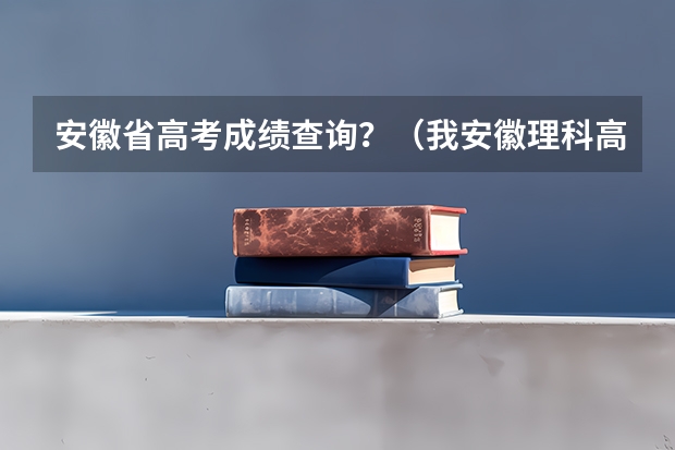安徽省高考成績(jī)查詢？（我安徽理科高考484，可以上安徽中醫(yī)學(xué)院?？?？）