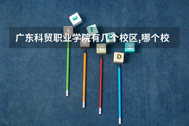 廣東科貿(mào)職業(yè)學(xué)院有幾個(gè)校區(qū),哪個(gè)校區(qū)最好及各校區(qū)介紹