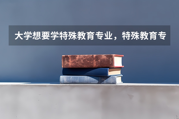 大學想要學特殊教育專業(yè)，特殊教育專業(yè)會學習哪些功課？