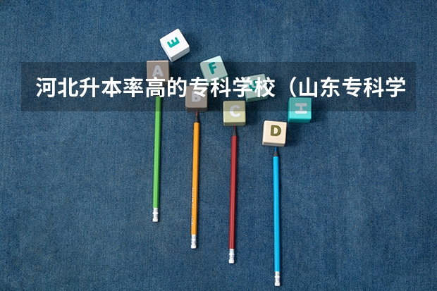 河北升本率高的?？茖W(xué)校（山東?？茖W(xué)校升本率排名）