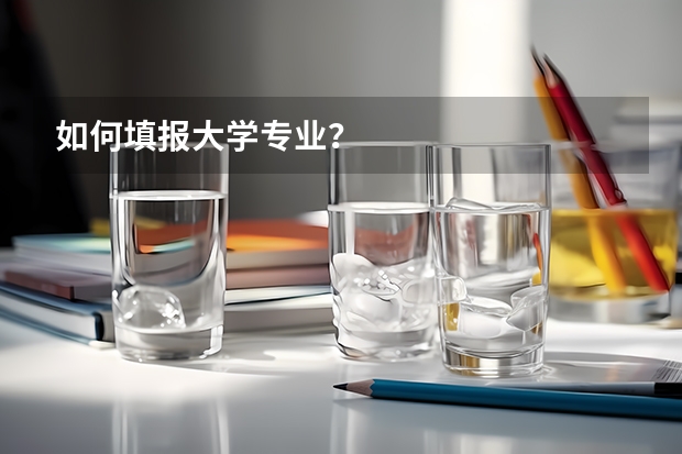 如何填報(bào)大學(xué)專業(yè)？
