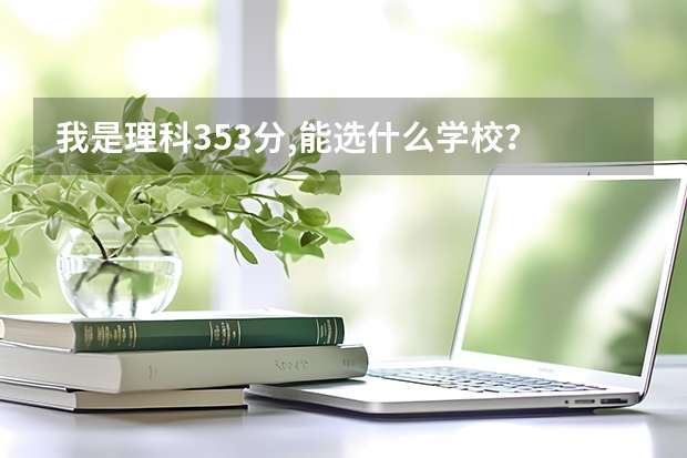 我是理科353分,能選什么學(xué)校？