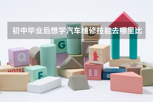 初中畢業(yè)后想學(xué)汽車維修技能去哪里比較好？