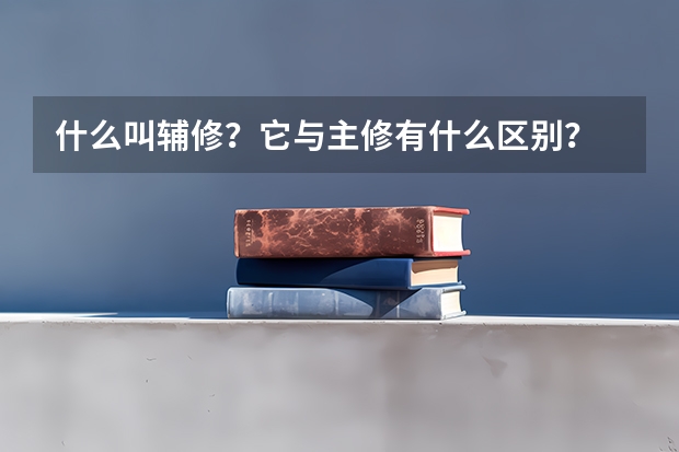 什么叫輔修？它與主修有什么區(qū)別？