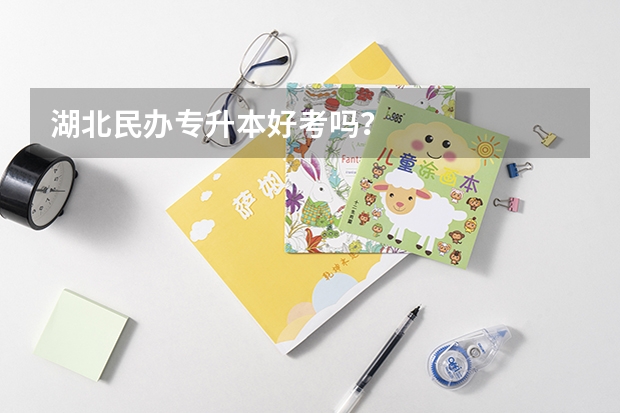 .湖北民辦專升本好考嗎？