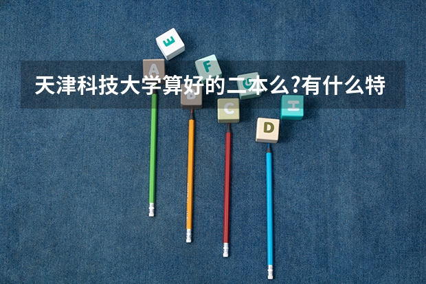 天津科技大學算好的二本么?有什么特色專業(yè)