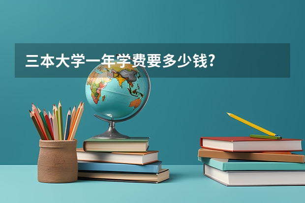 三本大學一年學費要多少錢?