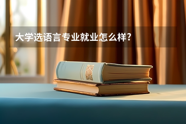 大學(xué)選語言專業(yè)就業(yè)怎么樣?
