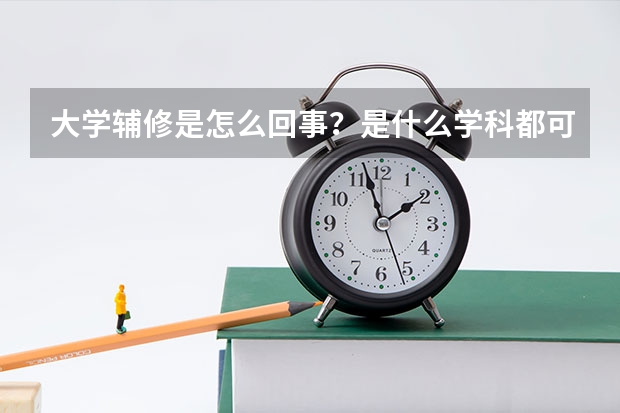 大學(xué)輔修是怎么回事？是什么學(xué)科都可以輔修么？