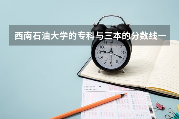 西南石油大學(xué)的?？婆c三本的分?jǐn)?shù)線一般差多少，里面的專科最少的收多少分??？