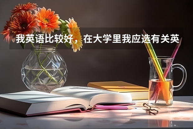 我英語比較好，在大學(xué)里我應(yīng)選有關(guān)英語的什么專業(yè)比較有前途？