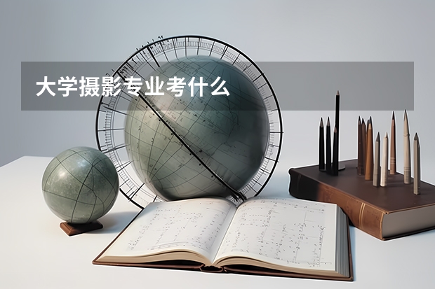 大學攝影專業(yè)考什么