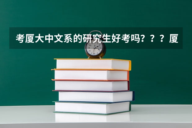考廈大中文系的研究生好考嗎？？？廈大的中文系好像還不如福建師范大學(xué)，它和福師大比那個(gè)更難考？？？親