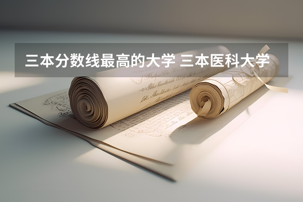 三本分?jǐn)?shù)線最高的大學(xué) 三本醫(yī)科大學(xué)排名及分?jǐn)?shù)線