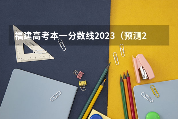福建高考本一分?jǐn)?shù)線2023(預(yù)測(cè)2023本科分?jǐn)?shù)線)
