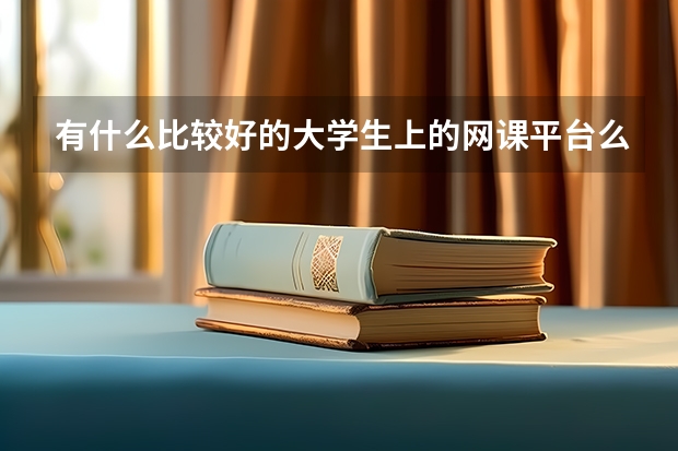 有什么比較好的大學(xué)生上的網(wǎng)課平臺么？