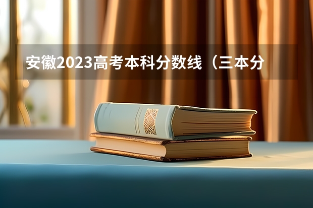 安徽2023高考本科分?jǐn)?shù)線（三本分?jǐn)?shù)線）