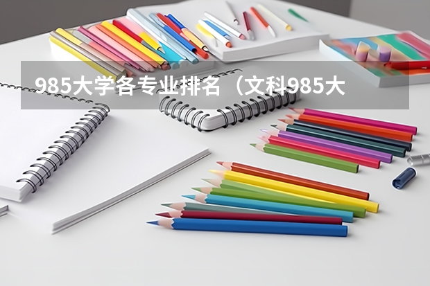 985大學(xué)各專業(yè)排名（文科985大學(xué)名單排名）