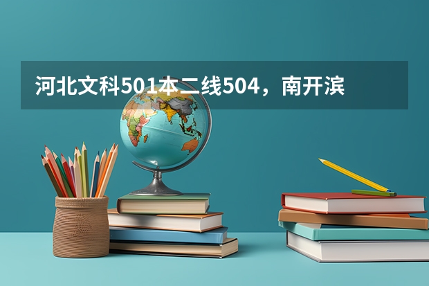 河北文科501本二線504，南開濱海 河大工商哪個好？廣告學呢？兩個學校環(huán)境怎么樣？