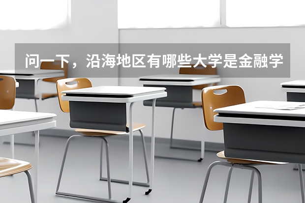 問(wèn)一下，沿海地區(qū)有哪些大學(xué)是金融學(xué)很強(qiáng)的啊，一本二本，都給介紹介紹吧