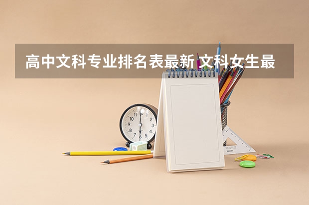 高中文科專業(yè)排名表最新 文科女生最好就業(yè)的專業(yè)排名