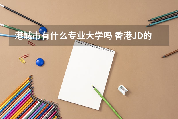 港城市有什么專業(yè)大學嗎 香港JD的利與弊|港城市大學JD項目可延長至三年！