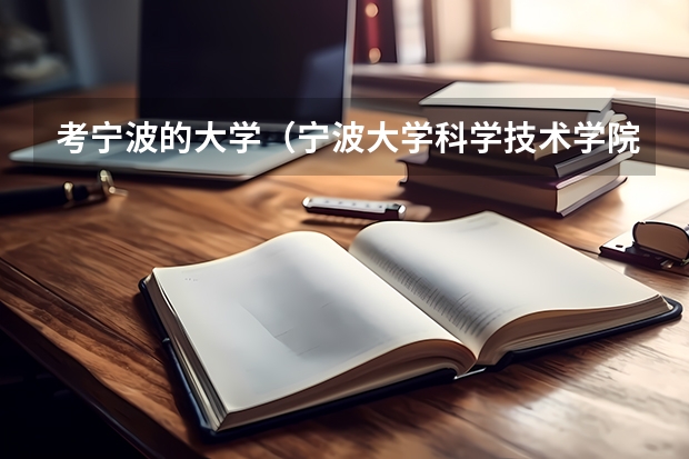 考寧波的大學(xué)（寧波大學(xué)科學(xué)技術(shù)學(xué)院轉(zhuǎn)專業(yè)）