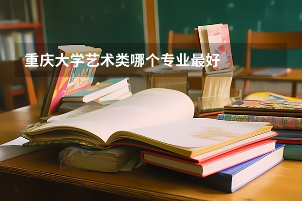 重慶大學藝術類哪個專業(yè)最好