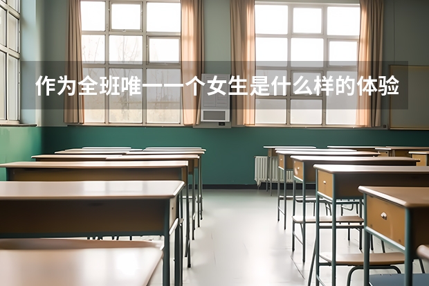 作為全班唯一一個(gè)女生是什么樣的體驗(yàn)？