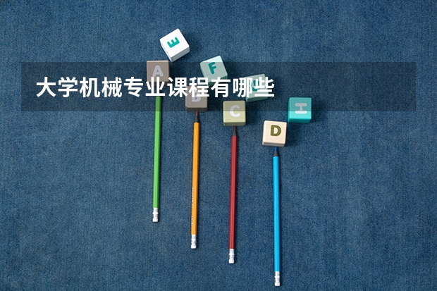 大學(xué)機(jī)械專業(yè)課程有哪些